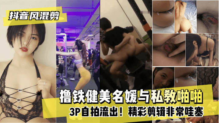 【抖音风混剪】撸铁健美名媛与私教啪啪3P自拍流出！精彩剪辑非常哇塞!